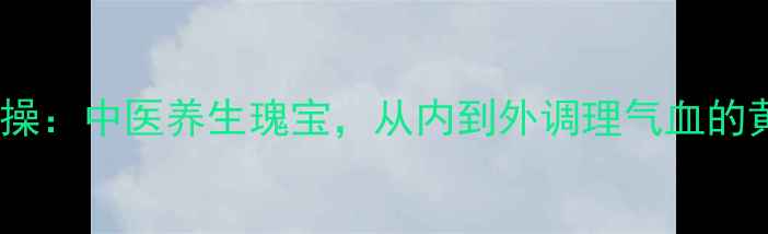 图片 五行健康操：中医养生瑰宝，从内到外调理气血的黄金法则1