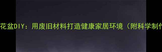 图片 五行养生花盆DIY：用废旧材料打造健康家居环境（附科学制作指南）2