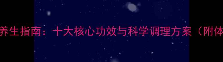 图片 五行衍宗丸养生指南：十大核心功效与科学调理方案（附体质自测表）
