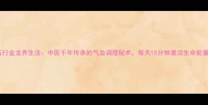 图片 五行金龙养生法：中医千年传承的气血调理秘术，每天15分钟激活生命能量1