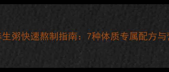 五谷养生粥快速熬制指南7种体质专属配方与营养学