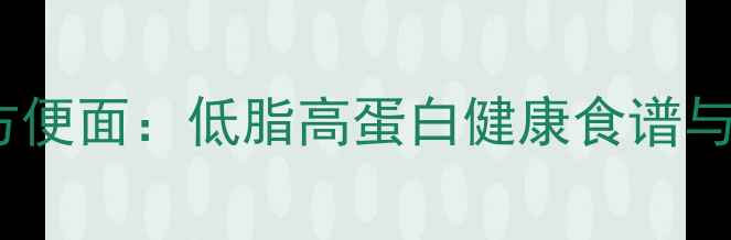 图片 五谷杂粮养生方便面：低脂高蛋白健康食谱与营养搭配指南1