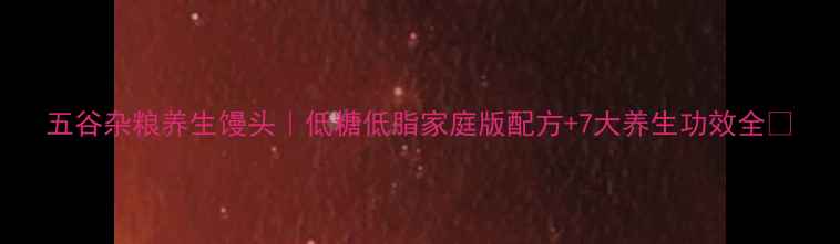 图片 五谷杂粮养生馒头｜低糖低脂家庭版配方+7大养生功效全🌾