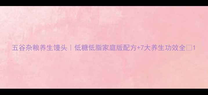 五谷杂粮养生馒头低糖低脂家庭版配方7大养生功效全