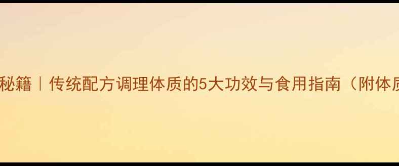 五香丸养生秘籍传统配方调理体质的5大功效与食用指南附体质自测表