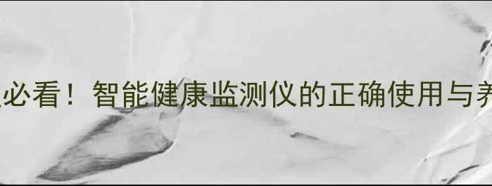 亚健康调理必看智能健康监测仪的正确使用与养生技巧全
