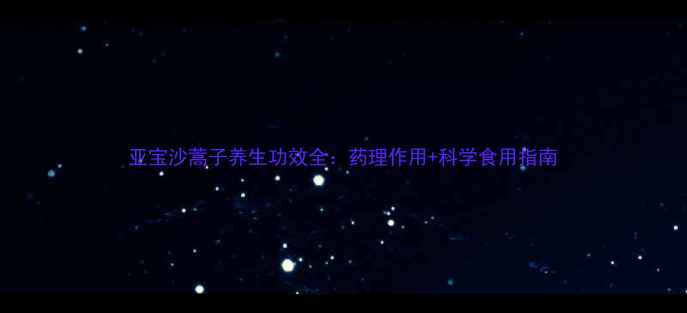 亚宝沙蒿子养生功效全药理作用科学食用指南