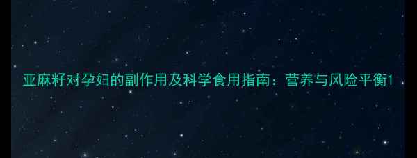 亚麻籽对孕妇的副作用及科学食用指南营养与风险平衡