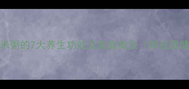 亦小豆薏米粥的7大养生功效及家庭做法附祛湿健脾配方