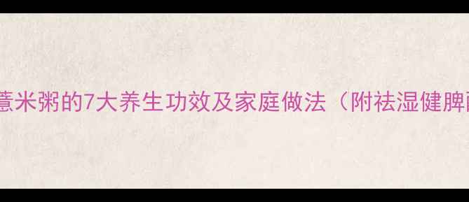 图片 亦小豆薏米粥的7大养生功效及家庭做法（附祛湿健脾配方）1