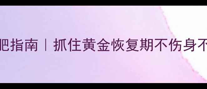 产后3个月科学减肥指南抓住黄金恢复期不伤身不反弹的养生方法