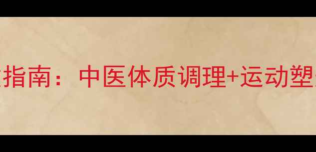 产后3个月科学减重指南中医体质调理运动塑形营养搭配全攻略