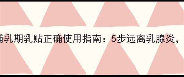 产后修复必看哺乳期乳贴正确使用指南5步远离乳腺炎3招预防胸部下垂