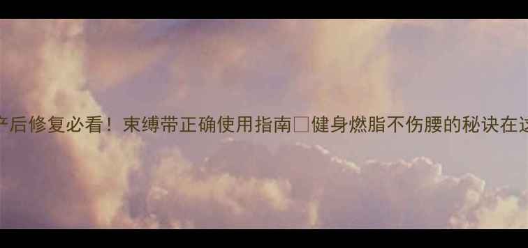 图片 产后修复必看！束缚带正确使用指南🔥健身燃脂不伤腰的秘诀在这