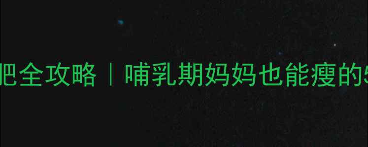 图片 产后健康减肥全攻略｜哺乳期妈妈也能瘦的5大黄金法则