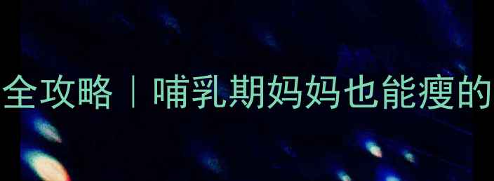 产后健康减肥全攻略哺乳期妈妈也能瘦的5大黄金法则