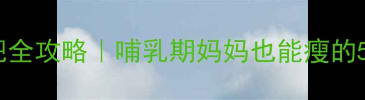 图片 产后健康减肥全攻略｜哺乳期妈妈也能瘦的5大黄金法则2
