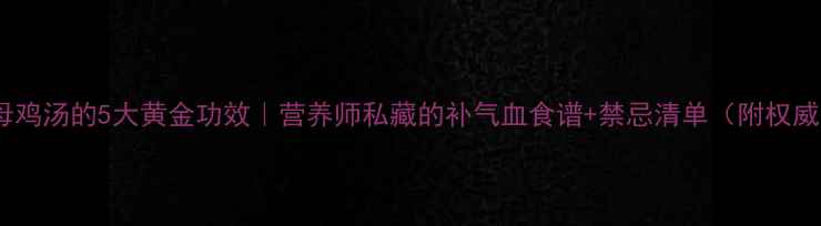 产后喝母鸡汤的5大黄金功效营养师私藏的补气血食谱禁忌清单附权威科普