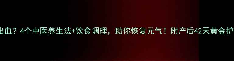 图片 产后大出血？4个中医养生法+饮食调理，助你恢复元气！附产后42天黄金护理指南2