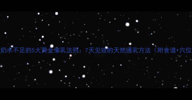 产后奶水不足的5大黄金催乳法则7天见效的天然通乳方法附食谱穴位图