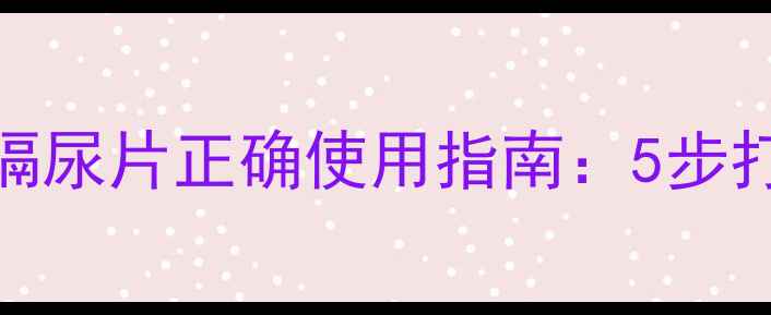 产后妈妈必看隔尿片正确使用指南5步打造健康如厕体验