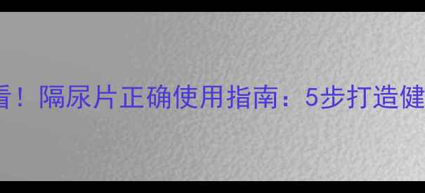 图片 产后妈妈必看！隔尿片正确使用指南：5步打造健康如厕体验1