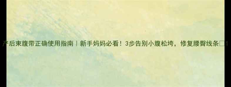 图片 产后束腹带正确使用指南｜新手妈妈必看！3步告别小腹松垮，修复腰臀线条✨1