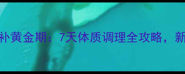 产后气血双补黄金期7天体质调理全攻略新手妈妈必看