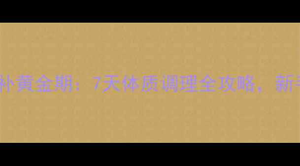 图片 产后气血双补黄金期：7天体质调理全攻略，新手妈妈必看1