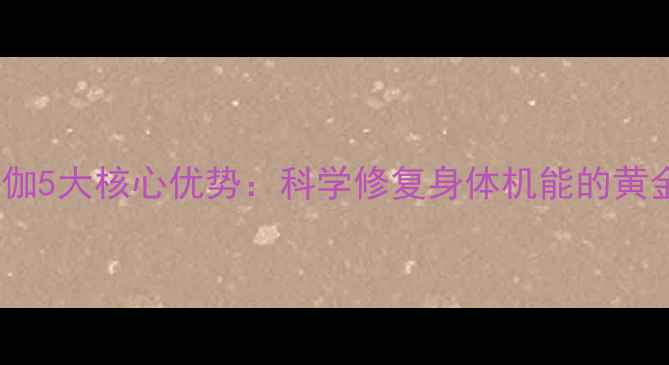 图片 产后瑜伽5大核心优势：科学修复身体机能的黄金指南2