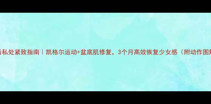 图片 产后私处紧致指南｜凯格尔运动+盆底肌修复，3个月高效恢复少女感（附动作图解）