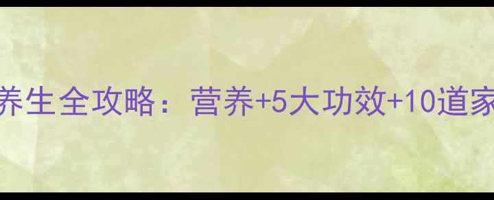 图片 京包菜养生全攻略：营养+5大功效+10道家常食谱
