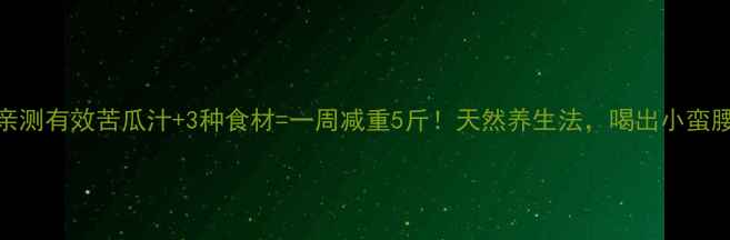 亲测有效苦瓜汁3种食材一周减重5斤天然养生法喝出小蛮腰