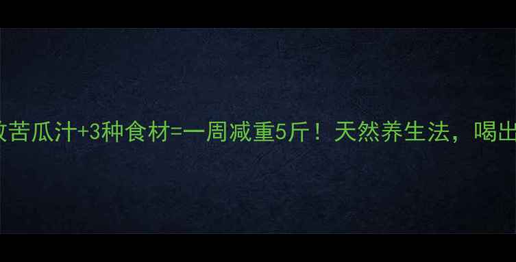 图片 亲测有效苦瓜汁+3种食材=一周减重5斤！天然养生法，喝出小蛮腰2