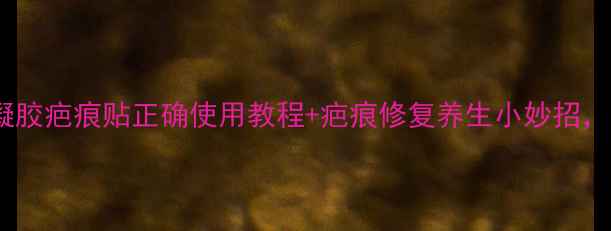 图片 亲测有效！硅凝胶疤痕贴正确使用教程+疤痕修复养生小妙招，告别顽固疤痕1
