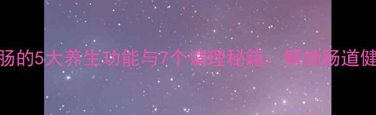 图片 人体小肠的5大养生功能与7个调理秘籍：解锁肠道健康密码