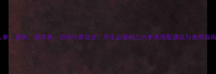 图片 人参、党参、西洋参：功效与禁忌全！养生必备的三大参类搭配建议与食用指南1