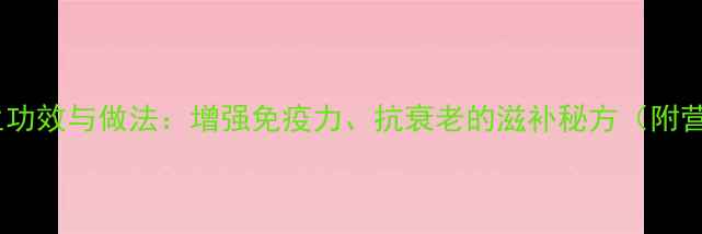 人参乌鸡汤的养生功效与做法增强免疫力抗衰老的滋补秘方附营养与适用人群