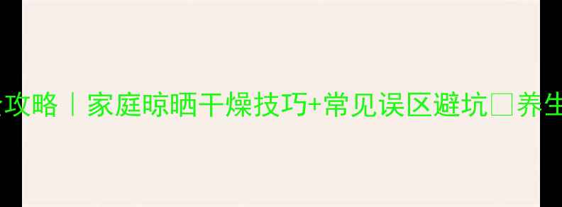 人参保存全攻略家庭晾晒干燥技巧常见误区避坑养生党必看
