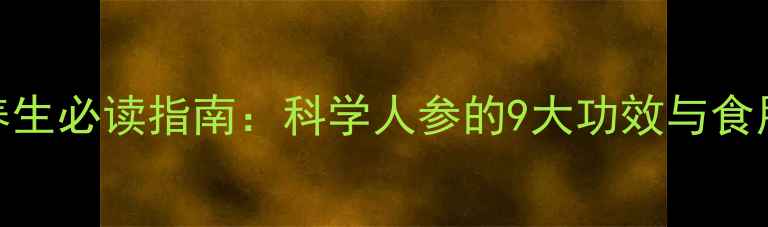图片 人参养生必读指南：科学人参的9大功效与食用禁忌