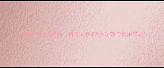 人参养生必读指南科学人参的9大功效与食用禁忌