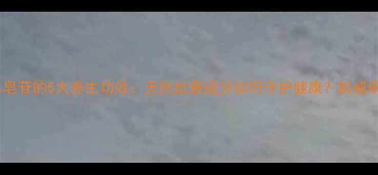 人参果总皂苷的5大养生功效天然抗衰成分如何守护健康权威研究数据