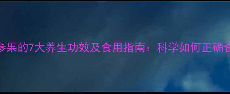 图片 人参果的7大养生功效及食用指南：科学如何正确食用
