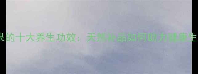 人参果的十大养生功效天然补品如何助力健康生活