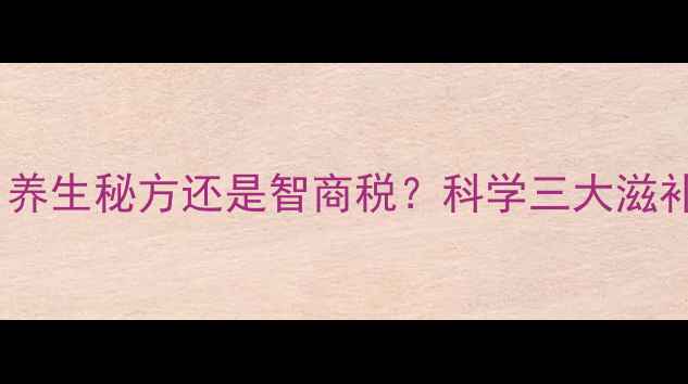 人参枸杞鹿茸酒养生秘方还是智商税科学三大滋补药材的搭配功效