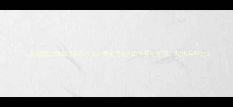 人参泡酒这样做才有效3大黄金搭配四季养生指南喝出年轻态