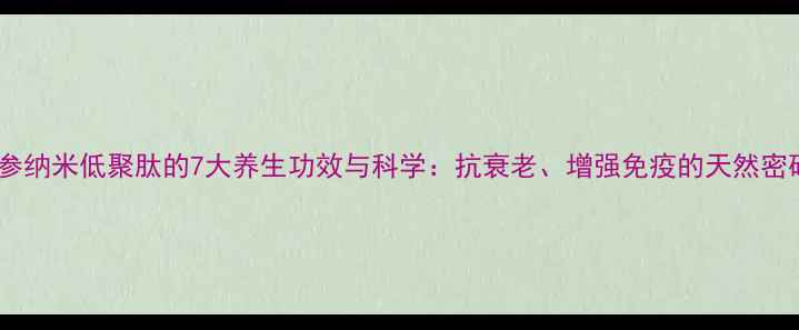 图片 人参纳米低聚肽的7大养生功效与科学：抗衰老、增强免疫的天然密码2
