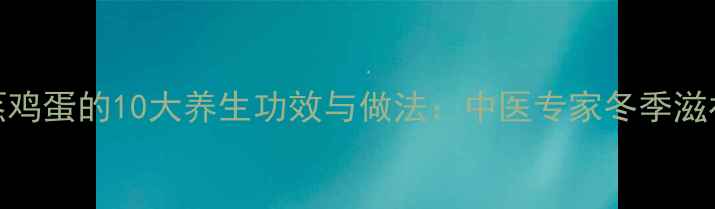 图片 人参蒸鸡蛋的10大养生功效与做法：中医专家冬季滋补秘方