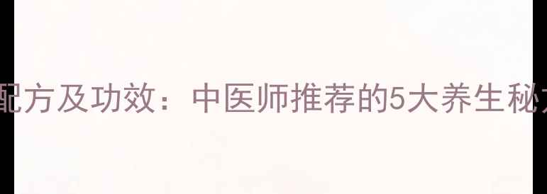 图片 人参鹿茸灵芝枸杞泡酒配方及功效：中医师推荐的5大养生秘方搭配比例与注意事项2