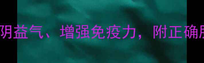 人参黄精片功效养阴益气增强免疫力附正确服用指南与注意事项